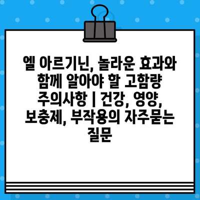 엘 아르기닌, 놀라운 효과와 함께 알아야 할 고함량 주의사항 | 건강, 영양, 보충제, 부작용