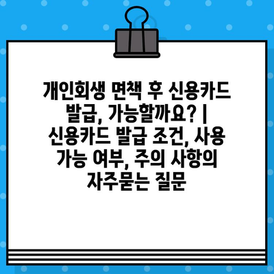 개인회생 면책 후 신용카드 발급, 가능할까요? | 신용카드 발급 조건, 사용 가능 여부, 주의 사항