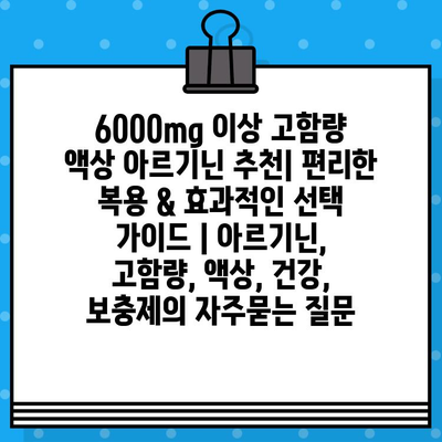 6000mg 이상 고함량 액상 아르기닌 추천| 편리한 복용 & 효과적인 선택 가이드 | 아르기닌, 고함량, 액상, 건강, 보충제