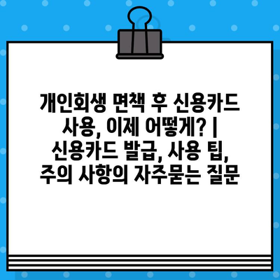 개인회생 면책 후 신용카드 사용, 이제 어떻게? | 신용카드 발급, 사용 팁, 주의 사항