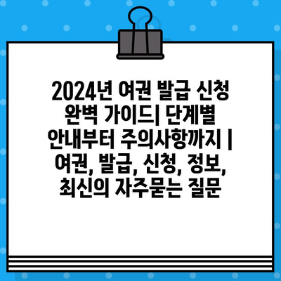 2024년 여권 발급 신청 완벽 가이드| 단계별 안내부터 주의사항까지 | 여권, 발급, 신청, 정보, 최신