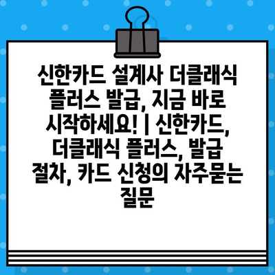 신한카드 설계사 더클래식 플러스 발급, 지금 바로 시작하세요! | 신한카드, 더클래식 플러스, 발급 절차, 카드 신청