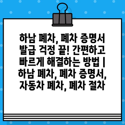 하남 폐차, 폐차 증명서 발급 걱정 끝! 간편하고 빠르게 해결하는 방법 | 하남 폐차, 폐차 증명서, 자동차 폐차, 폐차 절차