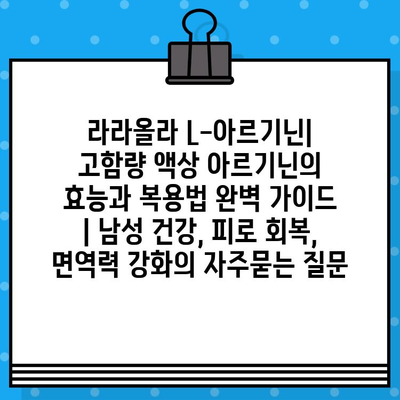 라라올라 L-아르기닌| 고함량 액상 아르기닌의 효능과 복용법 완벽 가이드 | 남성 건강, 피로 회복, 면역력 강화