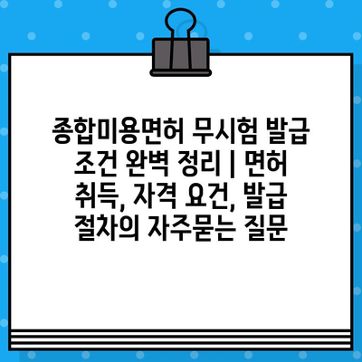 종합미용면허 무시험 발급 조건 완벽 정리 | 면허 취득, 자격 요건, 발급 절차