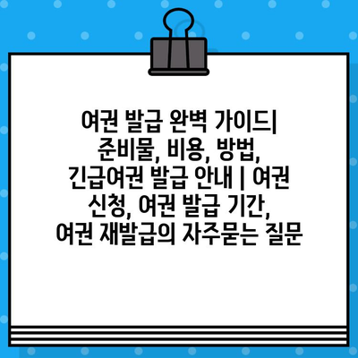 여권 발급 완벽 가이드| 준비물, 비용, 방법, 긴급여권 발급 안내 | 여권 신청, 여권 발급 기간, 여권 재발급