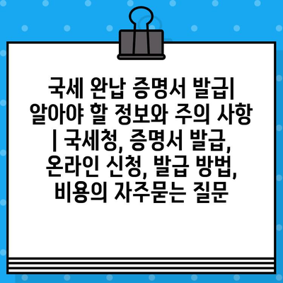 국세 완납 증명서 발급| 알아야 할 정보와 주의 사항 | 국세청, 증명서 발급, 온라인 신청, 발급 방법, 비용