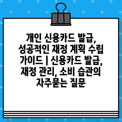 개인 신용카드 발급, 성공적인 재정 계획 수립 가이드 | 신용카드 발급, 재정 관리, 소비 습관