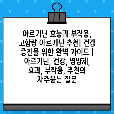 아르기닌 효능과 부작용, 고함량 아르기닌 추천| 건강 증진을 위한 완벽 가이드 | 아르기닌, 건강, 영양제, 효과, 부작용, 추천