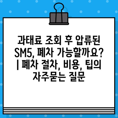 과태료 조회 후 압류된 SM5, 폐차 가능할까요? | 폐차 절차, 비용, 팁