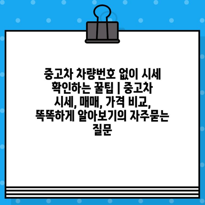 중고차 차량번호 없이 시세 확인하는 꿀팁 | 중고차 시세, 매매, 가격 비교, 똑똑하게 알아보기