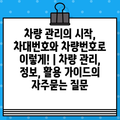 차량 관리의 시작, 차대번호와 차량번호로 이렇게! | 차량 관리, 정보, 활용 가이드