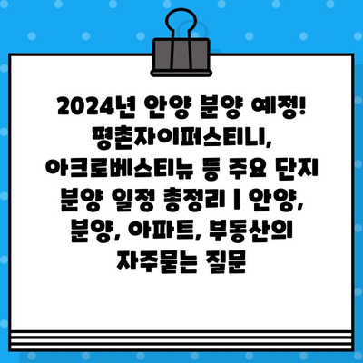 2024년 안양 분양 예정! 평촌자이퍼스티니, 아크로베스티뉴 등 주요 단지 분양 일정 총정리 | 안양, 분양, 아파트, 부동산