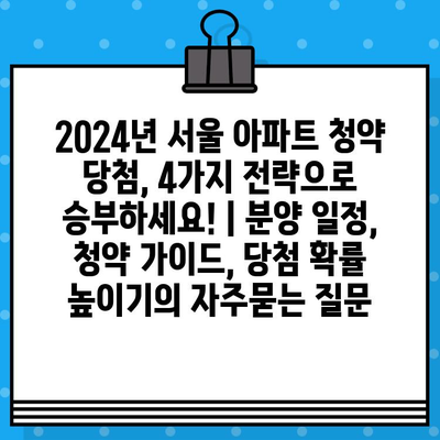 2024년 서울 아파트 청약 당첨, 4가지 전략으로 승부하세요! | 분양 일정, 청약 가이드, 당첨 확률 높이기