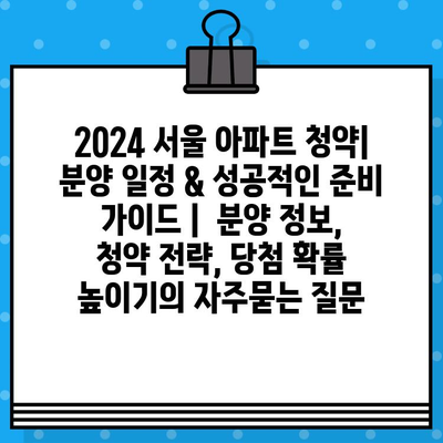 2024 서울 아파트 청약| 분양 일정 & 성공적인 준비 가이드 |  분양 정보, 청약 전략, 당첨 확률 높이기