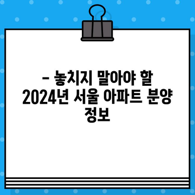 2024년 서울 아파트 청약 일정 총정리| 강남 포함 | 청약 일정, 분양 정보, 당첨 전략