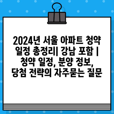 2024년 서울 아파트 청약 일정 총정리| 강남 포함 | 청약 일정, 분양 정보, 당첨 전략