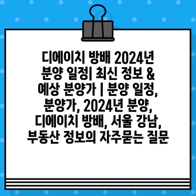 디에이치 방배 2024년 분양 일정| 최신 정보 & 예상 분양가 | 분양 일정, 분양가, 2024년 분양, 디에이치 방배, 서울 강남, 부동산 정보