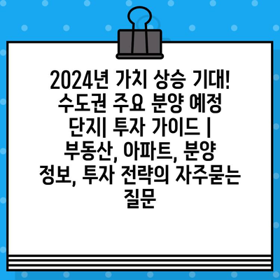 2024년 가치 상승 기대! 수도권 주요 분양 예정 단지| 투자 가이드 | 부동산, 아파트, 분양 정보, 투자 전략