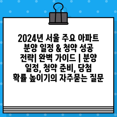 2024년 서울 주요 아파트 분양 일정 & 청약 성공 전략| 완벽 가이드 | 분양 일정, 청약 준비, 당첨 확률 높이기