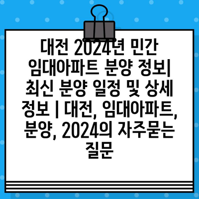 대전 2024년 민간 임대아파트 분양 정보|  최신 분양 일정 및 상세 정보 | 대전, 임대아파트, 분양, 2024