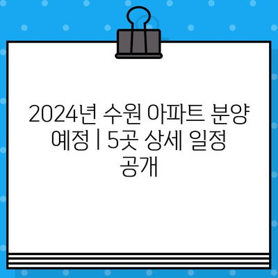 2024년 수원 아파트 분양 예정| 북수원, 영통 등 5곳 상세 일정 공개 | 분양 정보, 청약 가이드, 입지 분석