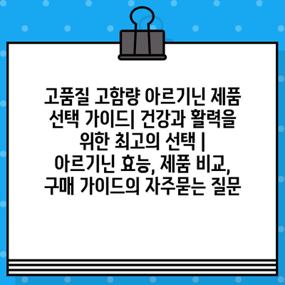 고품질 고함량 아르기닌 제품 선택 가이드| 건강과 활력을 위한 최고의 선택 | 아르기닌 효능, 제품 비교, 구매 가이드