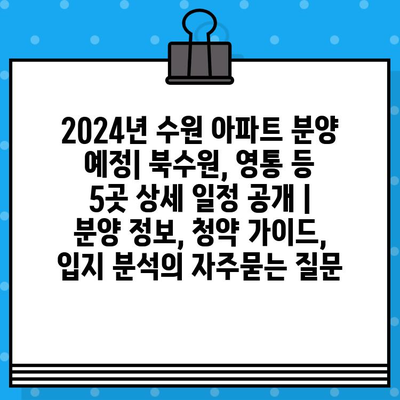 2024년 수원 아파트 분양 예정| 북수원, 영통 등 5곳 상세 일정 공개 | 분양 정보, 청약 가이드, 입지 분석