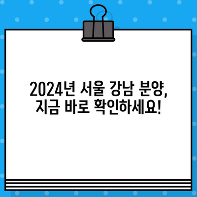 2024년 서울 강남 포함 분양 일정 총정리| 지역별, 유형별 상세 정보 | 부동산, 분양, 아파트, 오피스텔, 서울 강남, 분양 일정, 2024년