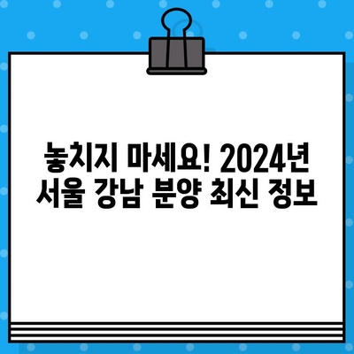 2024년 서울 강남 포함 분양 일정 총정리| 지역별, 유형별 상세 정보 | 부동산, 분양, 아파트, 오피스텔, 서울 강남, 분양 일정, 2024년