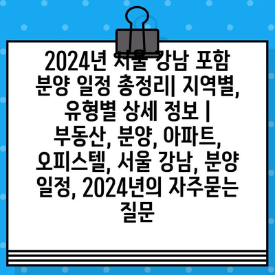 2024년 서울 강남 포함 분양 일정 총정리| 지역별, 유형별 상세 정보 | 부동산, 분양, 아파트, 오피스텔, 서울 강남, 분양 일정, 2024년