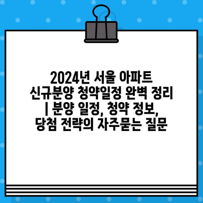 2024년 서울 아파트 신규분양 청약일정 완벽 정리 | 분양 일정, 청약 정보, 당첨 전략