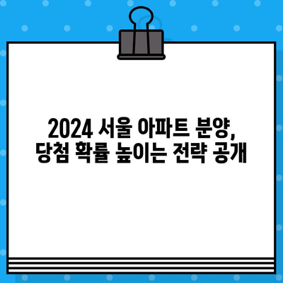 2024 서울 아파트 분양, 당첨 확률 높이는 전략 공개| 지역별 분석 및 성공 노하우 | 분양 일정, 당첨 전략, 서울 아파트, 부동산