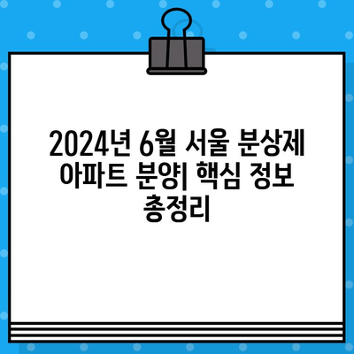 2024년 6월 서울 분상제 아파트 분양|  핵심 일정 & 주요 정보 총정리 | 분양 일정, 분양가, 입지 분석