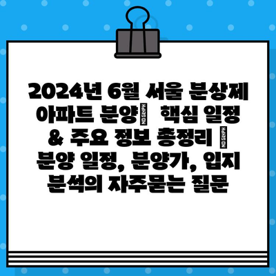 2024년 6월 서울 분상제 아파트 분양|  핵심 일정 & 주요 정보 총정리 | 분양 일정, 분양가, 입지 분석