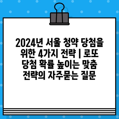 2024년 서울 청약 당첨을 위한 4가지 전략 | 로또 당첨 확률 높이는 맞춤 전략