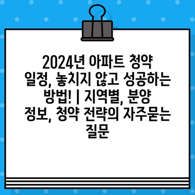 2024년 아파트 청약 일정, 놓치지 않고 성공하는 방법! | 지역별, 분양 정보, 청약 전략