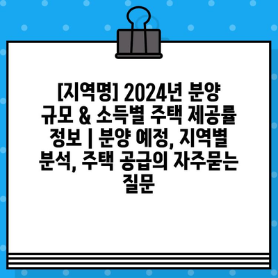 [지역명] 2024년 분양 규모 & 소득별 주택 제공률 정보 | 분양 예정, 지역별 분석, 주택 공급