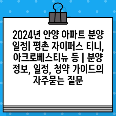 2024년 안양 아파트 분양 일정| 평촌 자이퍼스 티니, 아크로베스티뉴 등 | 분양 정보, 일정, 청약 가이드