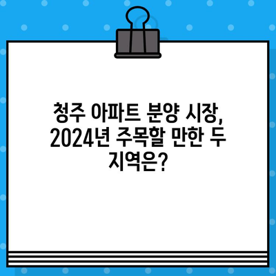 2024년 청주 아파트 분양, 기대되는 두 지역| 상세 일정 & 분양 정보 | 청주, 아파트, 분양, 일정, 정보, 지역