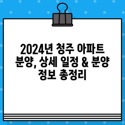 2024년 청주 아파트 분양, 기대되는 두 지역| 상세 일정 & 분양 정보 | 청주, 아파트, 분양, 일정, 정보, 지역