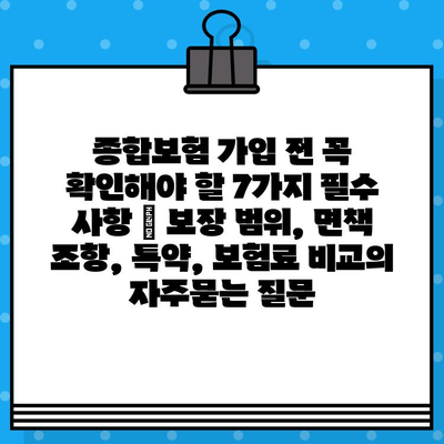 종합보험 가입 전 꼭 확인해야 할 7가지 필수 사항 | 보장 범위, 면책 조항, 특약, 보험료 비교