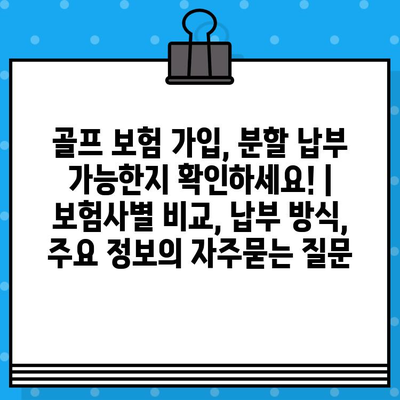 골프 보험 가입, 분할 납부 가능한지 확인하세요! | 보험사별 비교, 납부 방식, 주요 정보