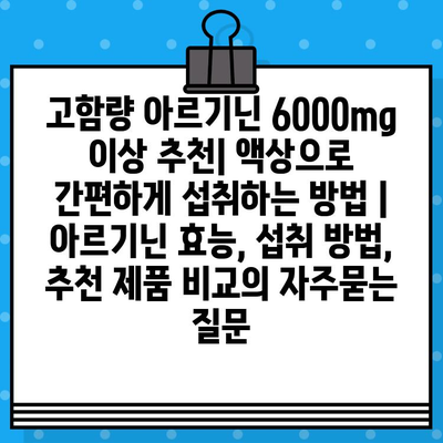 고함량 아르기닌 6000mg 이상 추천| 액상으로 간편하게 섭취하는 방법 | 아르기닌 효능, 섭취 방법, 추천 제품 비교