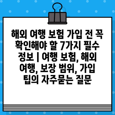 해외 여행 보험 가입 전 꼭 확인해야 할 7가지 필수 정보 | 여행 보험, 해외 여행, 보장 범위, 가입 팁