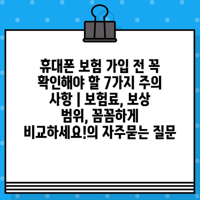 휴대폰 보험 가입 전 꼭 확인해야 할 7가지 주의 사항 | 보험료, 보상 범위, 꼼꼼하게 비교하세요!