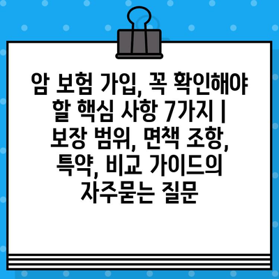 암 보험 가입, 꼭 확인해야 할 핵심 사항 7가지 | 보장 범위, 면책 조항, 특약, 비교 가이드