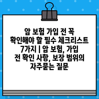 암 보험 가입 전 꼭 확인해야 할 필수 체크리스트 7가지 | 암 보험, 가입 전 확인 사항, 보장 범위