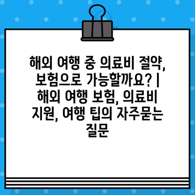 해외 여행 중 의료비 절약, 보험으로 가능할까요? | 해외 여행 보험, 의료비 지원, 여행 팁