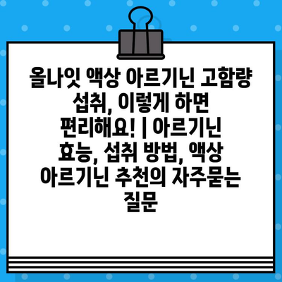 올나잇 액상 아르기닌 고함량 섭취, 이렇게 하면 편리해요! | 아르기닌 효능, 섭취 방법, 액상 아르기닌 추천